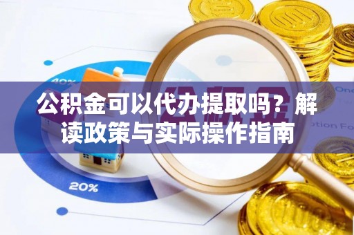 云城公积金可以代办提取吗？解读政策与实际操作指南