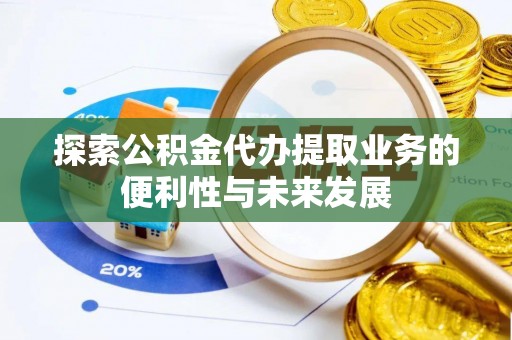 云城探索公积金代办提取业务的便利性与未来发展