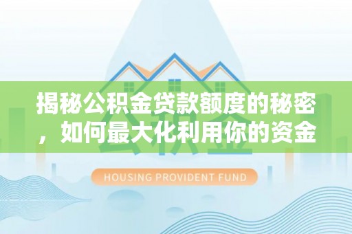 云城揭秘公积金贷款额度的秘密，如何最大化利用你的资金