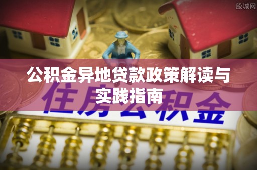 云城公积金异地贷款政策解读与实践指南