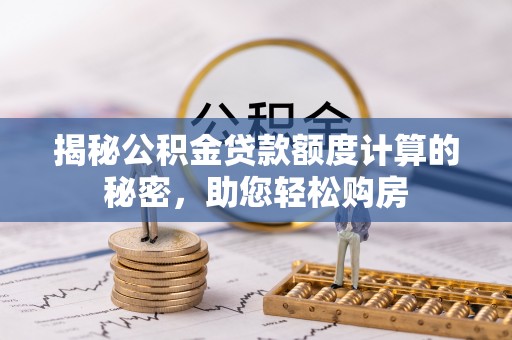云城揭秘公积金贷款额度计算的秘密，助您轻松购房