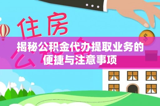 云城揭秘公积金代办提取业务的便捷与注意事项