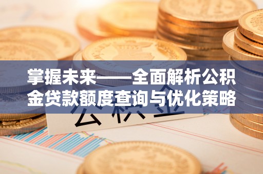 云城掌握未来——全面解析公积金贷款额度查询与优化策略