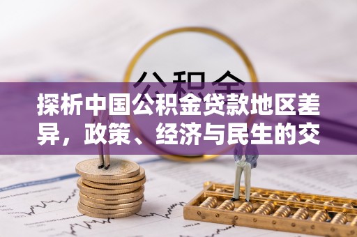 云城探析中国公积金贷款地区差异，政策、经济与民生的交织影响