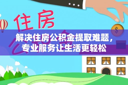 云城解决住房公积金提取难题，专业服务让生活更轻松