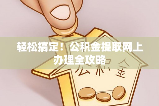 云城轻松搞定！公积金提取网上办理全攻略