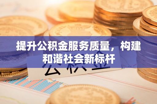云城提升公积金服务质量，构建和谐社会新标杆