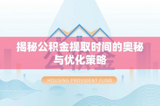 云城揭秘公积金提取时间的奥秘与优化策略