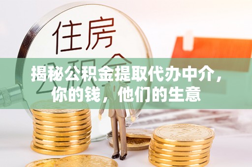 云城揭秘公积金提取代办中介，你的钱，他们的生意