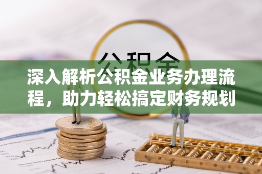 云城深入解析公积金业务办理流程，助力轻松搞定财务规划