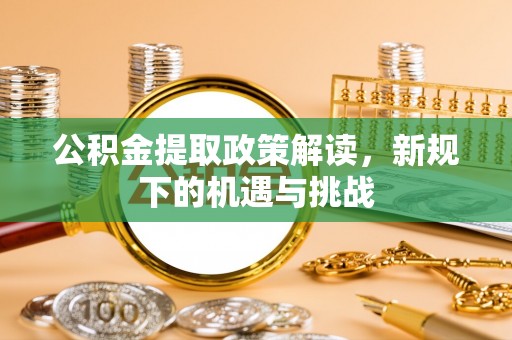 云城公积金提取政策解读，新规下的机遇与挑战