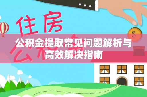 云城公积金提取常见问题解析与高效解决指南