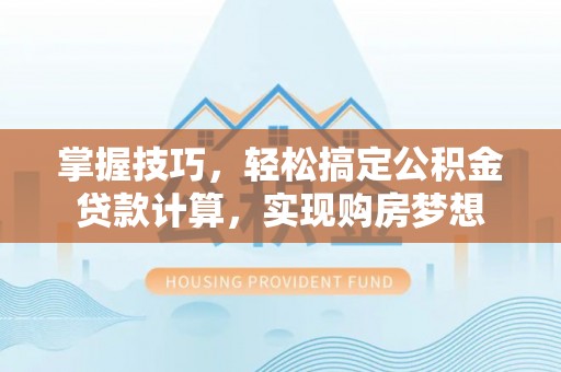 云城掌握技巧，轻松搞定公积金贷款计算，实现购房梦想