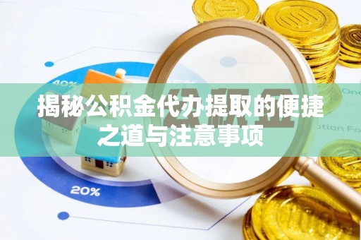 云城揭秘公积金代办提取的便捷之道与注意事项