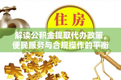 云城解读公积金提取代办政策，便民服务与合规操作的平衡之道