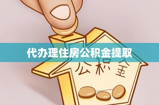 云城代办理住房公积金提取