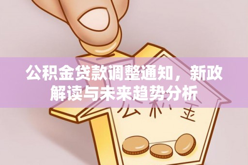 云城公积金贷款调整通知，新政解读与未来趋势分析