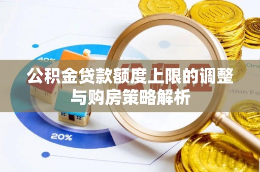 云城公积金贷款额度上限的调整与购房策略解析