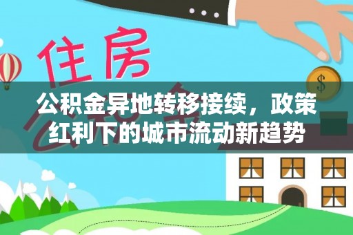 云城公积金异地转移接续，政策红利下的城市流动新趋势