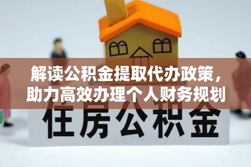 云城解读公积金提取代办政策，助力高效办理个人财务规划