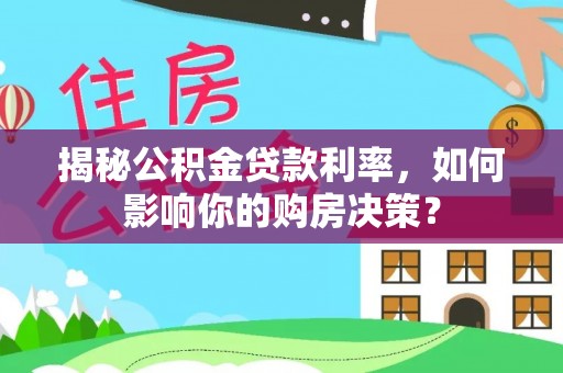 云城揭秘公积金贷款利率，如何影响你的购房决策？