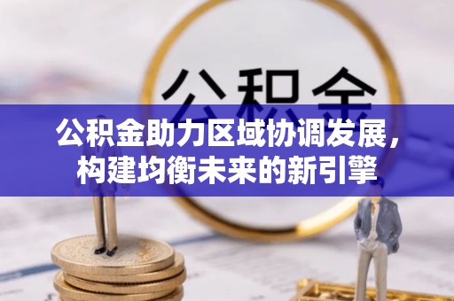 云城公积金助力区域协调发展，构建均衡未来的新引擎