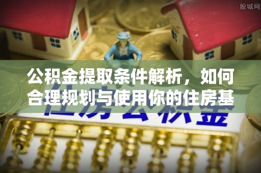 云城公积金提取条件解析，如何合理规划与使用你的住房基金