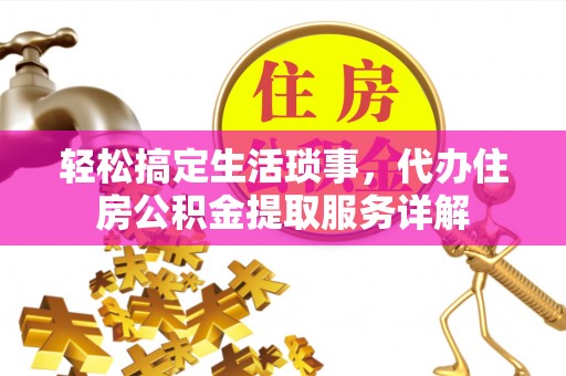云城轻松搞定生活琐事，代办住房公积金提取服务详解