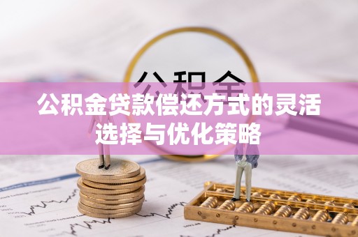 云城公积金贷款偿还方式的灵活选择与优化策略