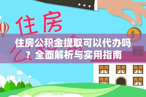 云城住房公积金提取可以代办吗？全面解析与实用指南