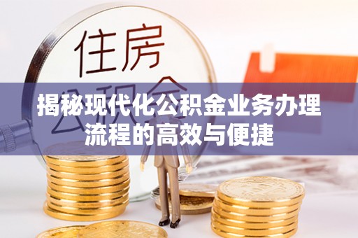 云城揭秘现代化公积金业务办理流程的高效与便捷