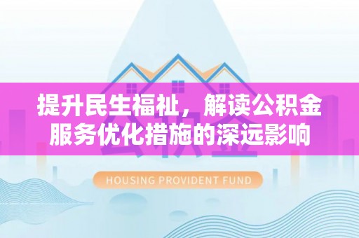 云城提升民生福祉，解读公积金服务优化措施的深远影响