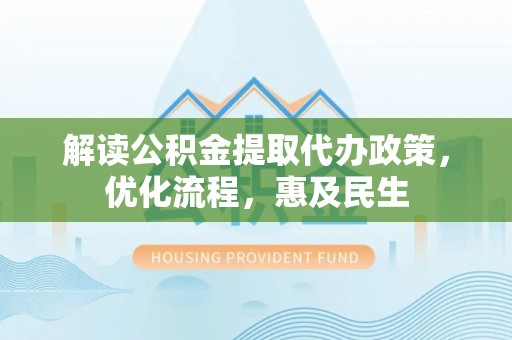 云城解读公积金提取代办政策，优化流程，惠及民生