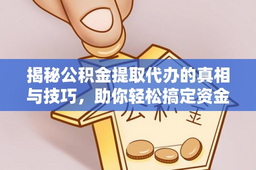 云城揭秘公积金提取代办的真相与技巧，助你轻松搞定资金流动问题