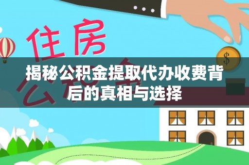 云城揭秘公积金提取代办收费背后的真相与选择