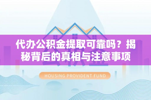 云城代办公积金提取可靠吗？揭秘背后的真相与注意事项