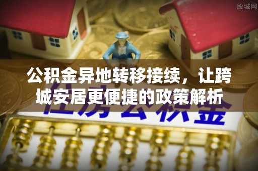 云城公积金异地转移接续，让跨城安居更便捷的政策解析
