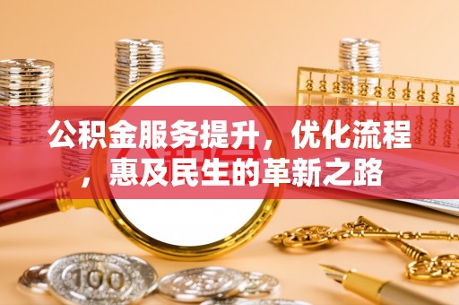 云城公积金服务提升，优化流程，惠及民生的革新之路