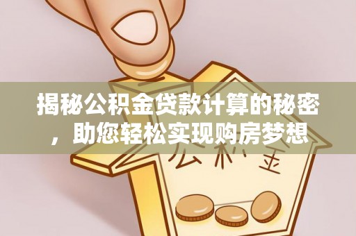 云城揭秘公积金贷款计算的秘密，助您轻松实现购房梦想