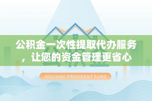 云城公积金一次性提取代办服务，让您的资金管理更省心