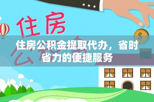 云城住房公积金提取代办，省时省力的便捷服务