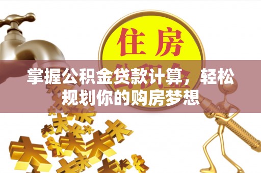 云城掌握公积金贷款计算，轻松规划你的购房梦想