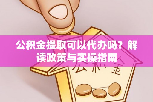 云城公积金提取可以代办吗？解读政策与实操指南