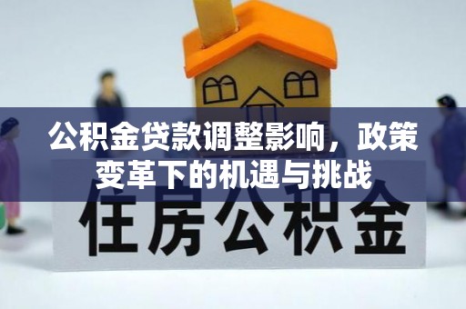 云城公积金贷款调整影响，政策变革下的机遇与挑战