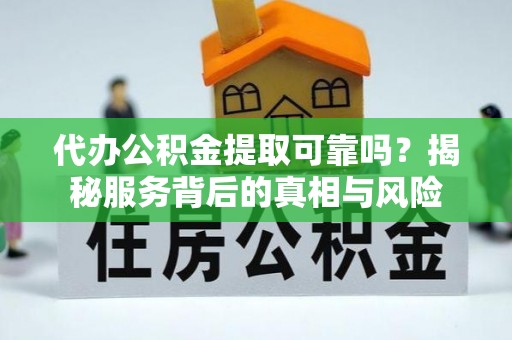 云城代办公积金提取可靠吗？揭秘服务背后的真相与风险