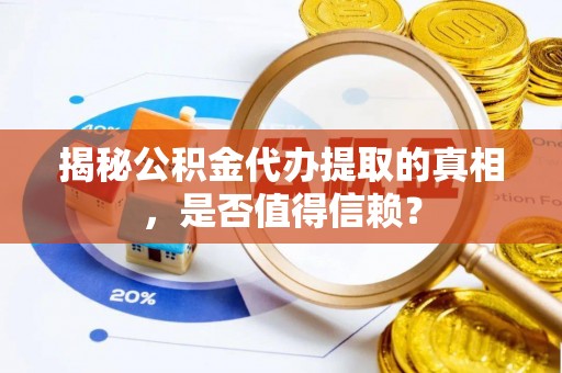 云城揭秘公积金代办提取的真相，是否值得信赖？