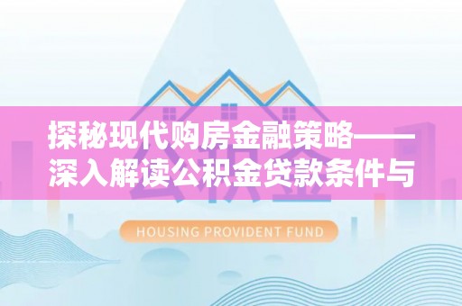 云城探秘现代购房金融策略——深入解读公积金贷款条件与优势