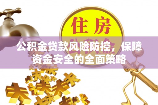 云城公积金贷款风险防控，保障资金安全的全面策略