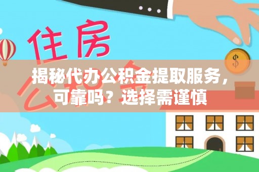 云城揭秘代办公积金提取服务，可靠吗？选择需谨慎
