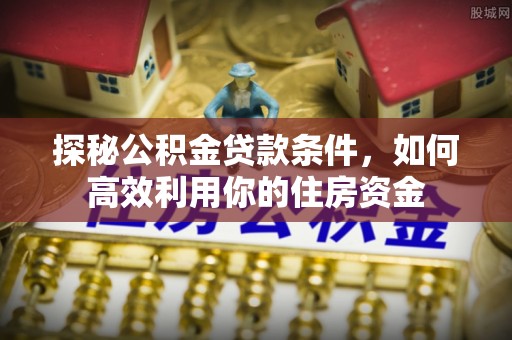 云城探秘公积金贷款条件，如何高效利用你的住房资金